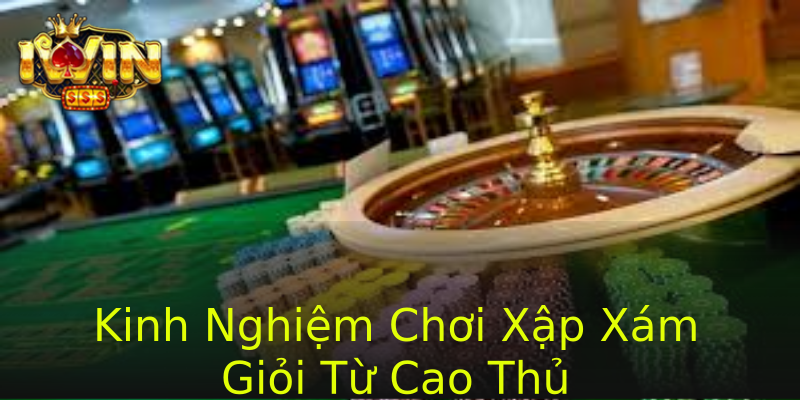 Kinh Nghiệm Chơi Xập Xám Giỏi Từ Cao Thủ
