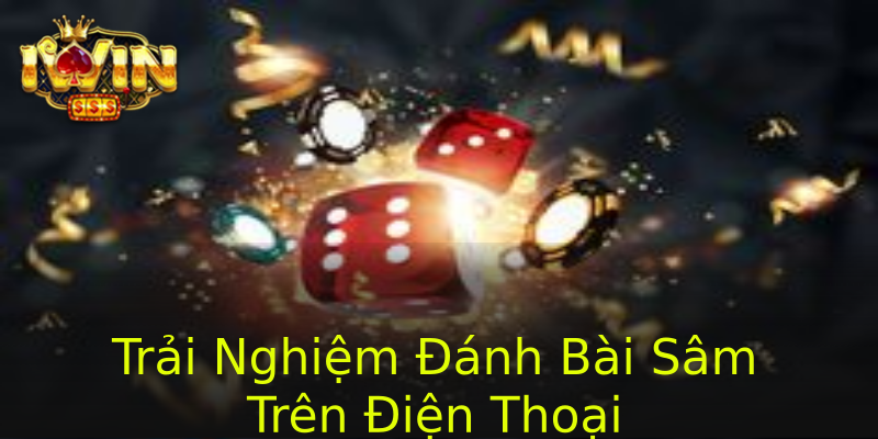 Trải Nghiệm Đánh Bài Sâm Trên Điện Thoại